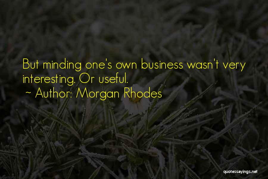 Morgan Rhodes Quotes: But Minding One's Own Business Wasn't Very Interesting. Or Useful.