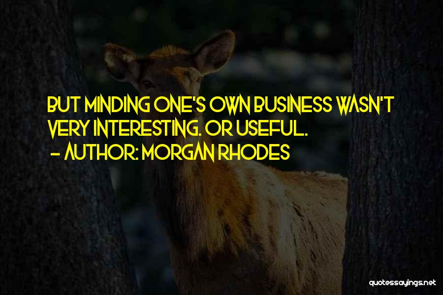 Morgan Rhodes Quotes: But Minding One's Own Business Wasn't Very Interesting. Or Useful.