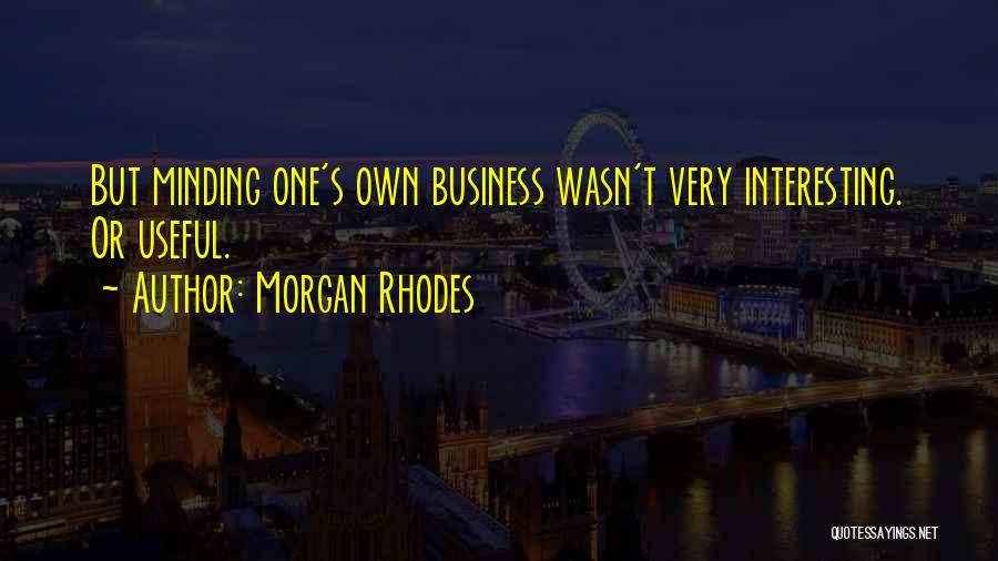 Morgan Rhodes Quotes: But Minding One's Own Business Wasn't Very Interesting. Or Useful.