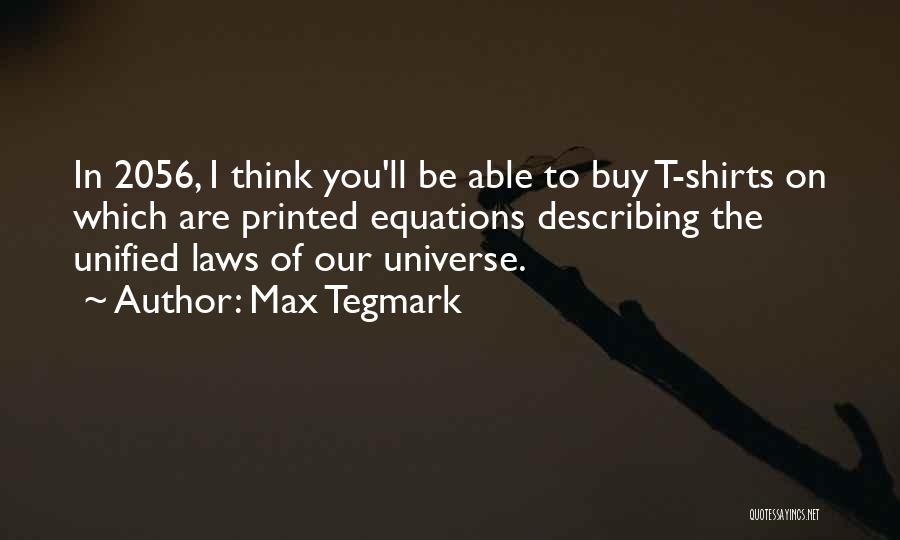 Max Tegmark Quotes: In 2056, I Think You'll Be Able To Buy T-shirts On Which Are Printed Equations Describing The Unified Laws Of