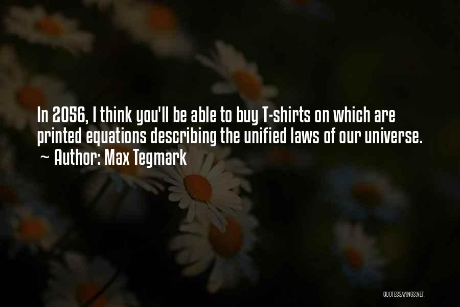 Max Tegmark Quotes: In 2056, I Think You'll Be Able To Buy T-shirts On Which Are Printed Equations Describing The Unified Laws Of