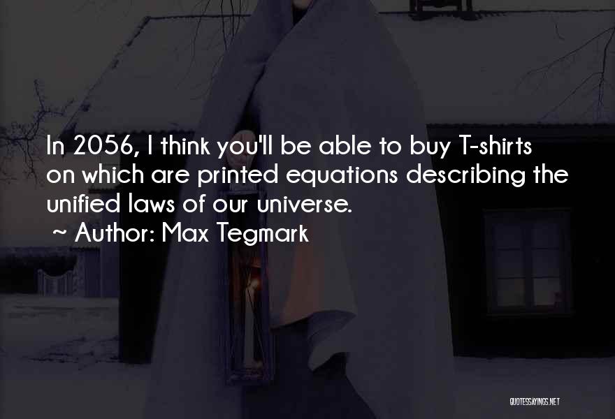 Max Tegmark Quotes: In 2056, I Think You'll Be Able To Buy T-shirts On Which Are Printed Equations Describing The Unified Laws Of