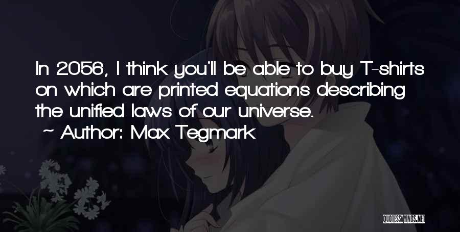 Max Tegmark Quotes: In 2056, I Think You'll Be Able To Buy T-shirts On Which Are Printed Equations Describing The Unified Laws Of