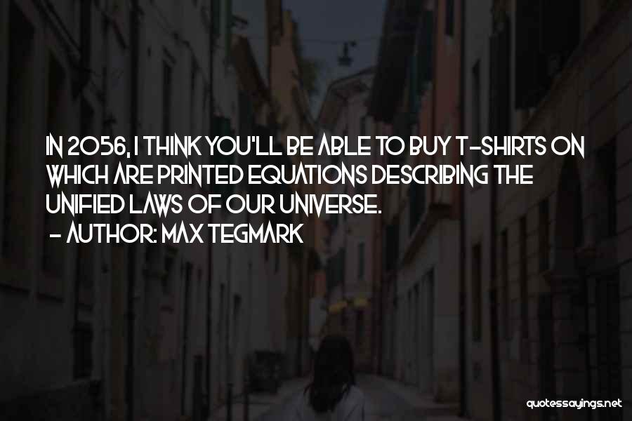 Max Tegmark Quotes: In 2056, I Think You'll Be Able To Buy T-shirts On Which Are Printed Equations Describing The Unified Laws Of