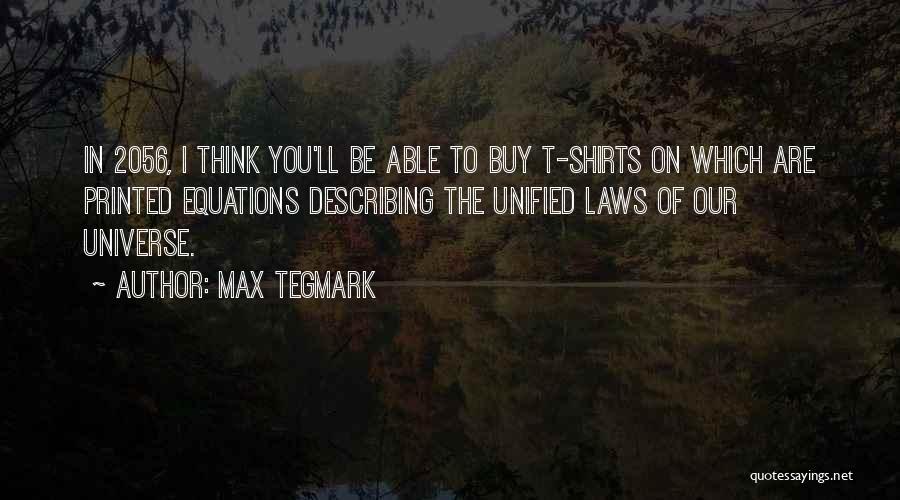 Max Tegmark Quotes: In 2056, I Think You'll Be Able To Buy T-shirts On Which Are Printed Equations Describing The Unified Laws Of