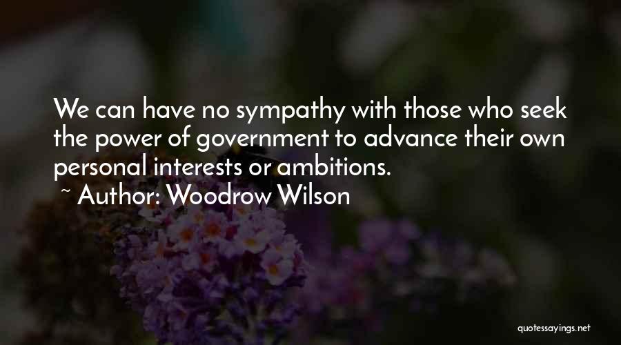 Woodrow Wilson Quotes: We Can Have No Sympathy With Those Who Seek The Power Of Government To Advance Their Own Personal Interests Or