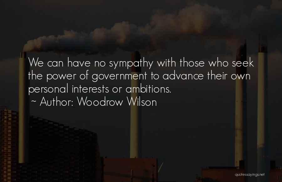 Woodrow Wilson Quotes: We Can Have No Sympathy With Those Who Seek The Power Of Government To Advance Their Own Personal Interests Or