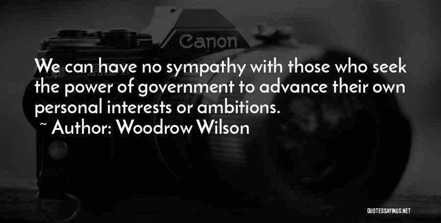 Woodrow Wilson Quotes: We Can Have No Sympathy With Those Who Seek The Power Of Government To Advance Their Own Personal Interests Or