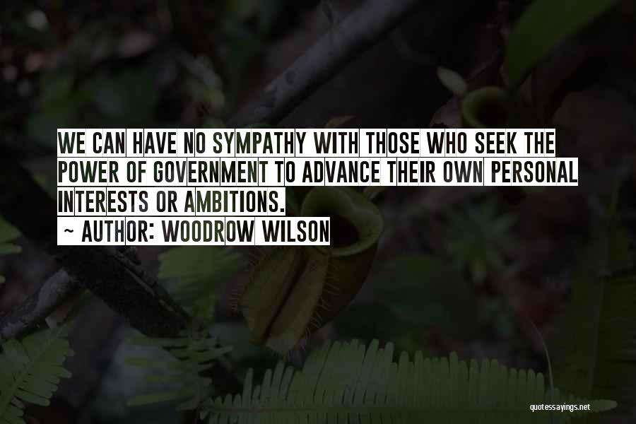 Woodrow Wilson Quotes: We Can Have No Sympathy With Those Who Seek The Power Of Government To Advance Their Own Personal Interests Or