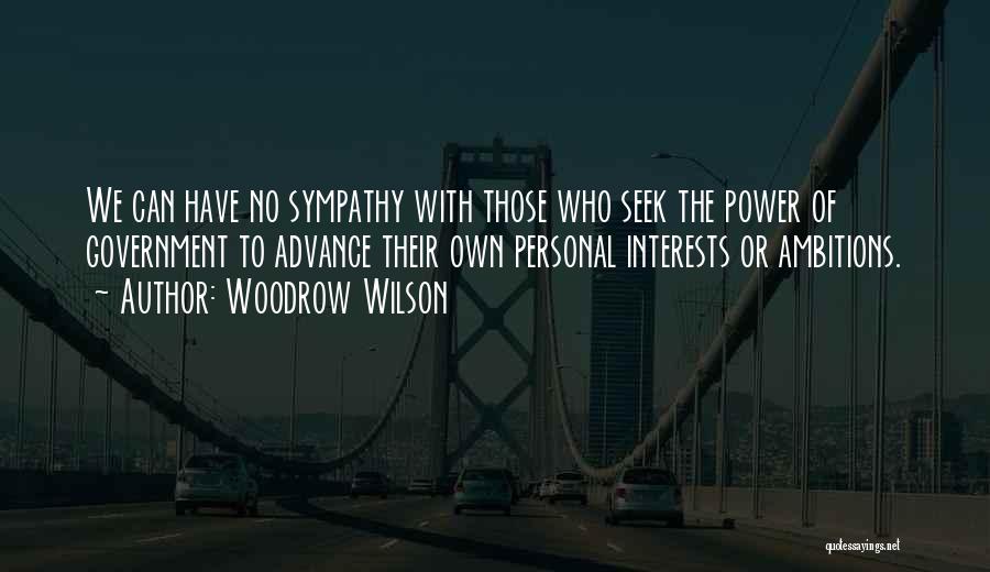 Woodrow Wilson Quotes: We Can Have No Sympathy With Those Who Seek The Power Of Government To Advance Their Own Personal Interests Or