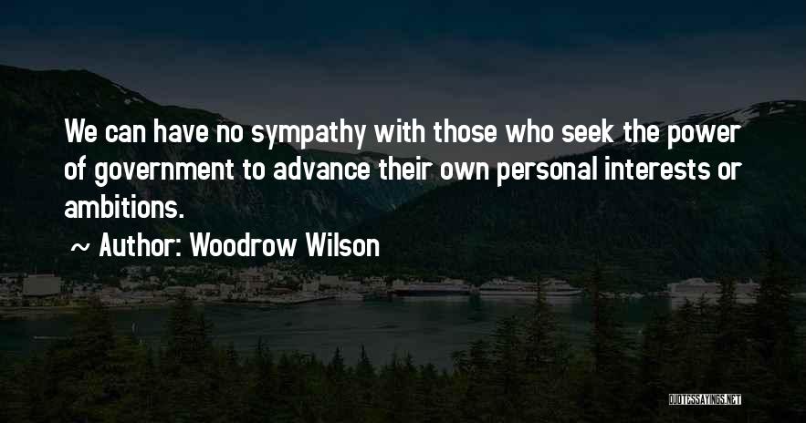 Woodrow Wilson Quotes: We Can Have No Sympathy With Those Who Seek The Power Of Government To Advance Their Own Personal Interests Or