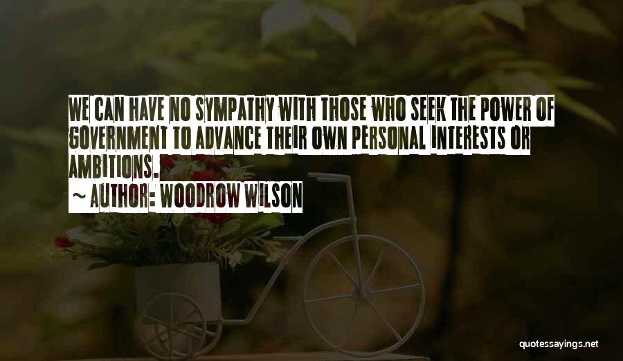 Woodrow Wilson Quotes: We Can Have No Sympathy With Those Who Seek The Power Of Government To Advance Their Own Personal Interests Or