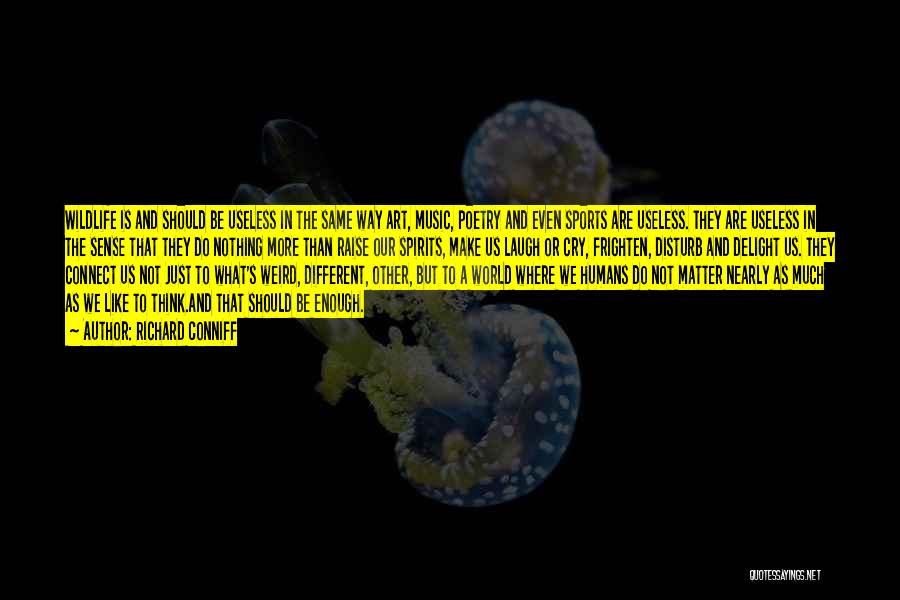 Richard Conniff Quotes: Wildlife Is And Should Be Useless In The Same Way Art, Music, Poetry And Even Sports Are Useless. They Are