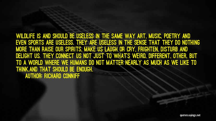 Richard Conniff Quotes: Wildlife Is And Should Be Useless In The Same Way Art, Music, Poetry And Even Sports Are Useless. They Are