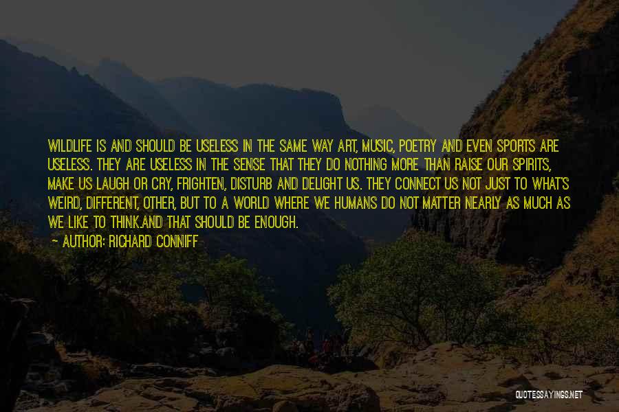 Richard Conniff Quotes: Wildlife Is And Should Be Useless In The Same Way Art, Music, Poetry And Even Sports Are Useless. They Are