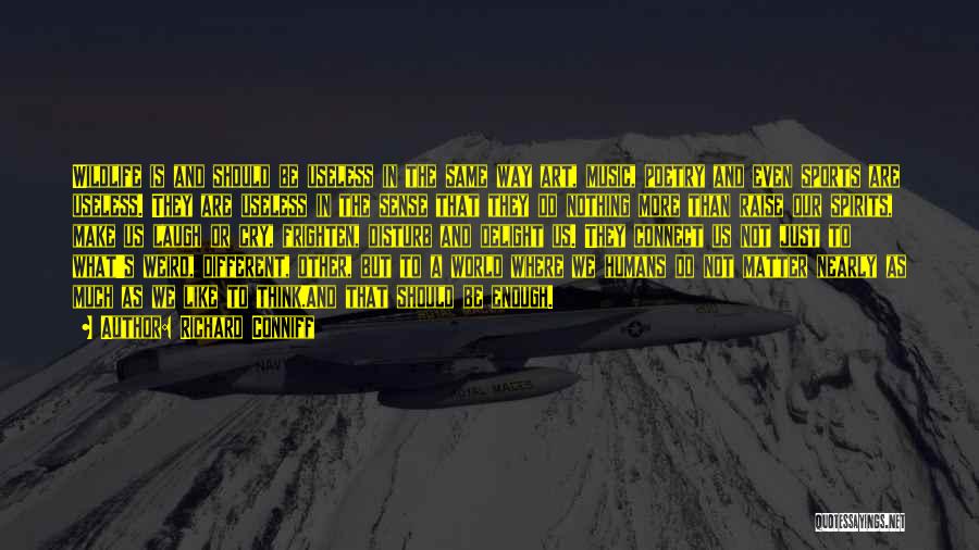 Richard Conniff Quotes: Wildlife Is And Should Be Useless In The Same Way Art, Music, Poetry And Even Sports Are Useless. They Are