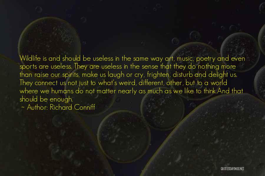 Richard Conniff Quotes: Wildlife Is And Should Be Useless In The Same Way Art, Music, Poetry And Even Sports Are Useless. They Are