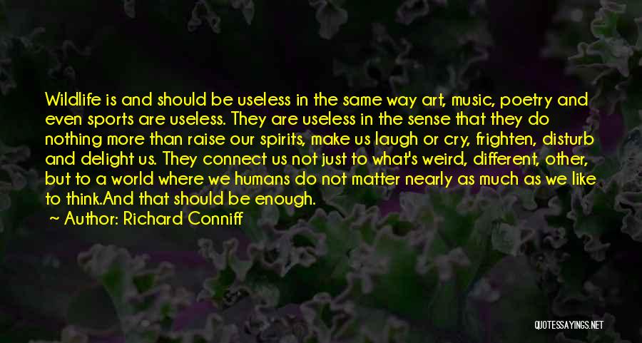 Richard Conniff Quotes: Wildlife Is And Should Be Useless In The Same Way Art, Music, Poetry And Even Sports Are Useless. They Are