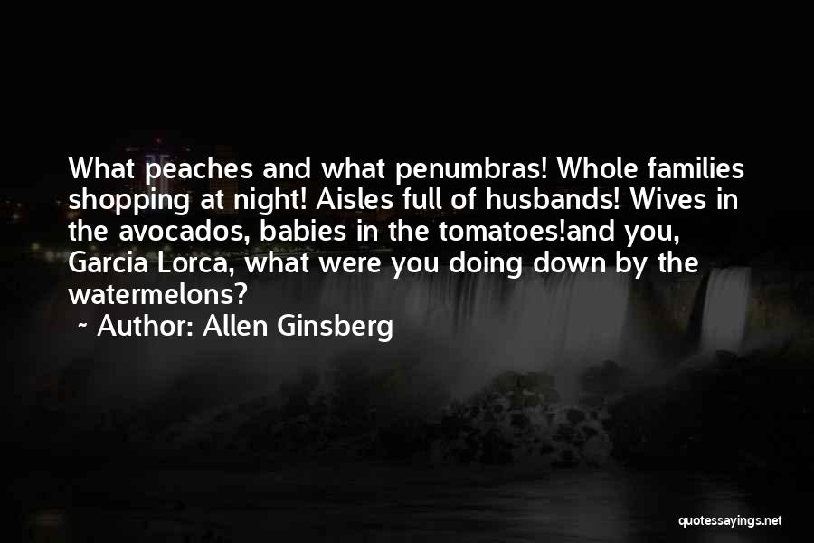 Allen Ginsberg Quotes: What Peaches And What Penumbras! Whole Families Shopping At Night! Aisles Full Of Husbands! Wives In The Avocados, Babies In