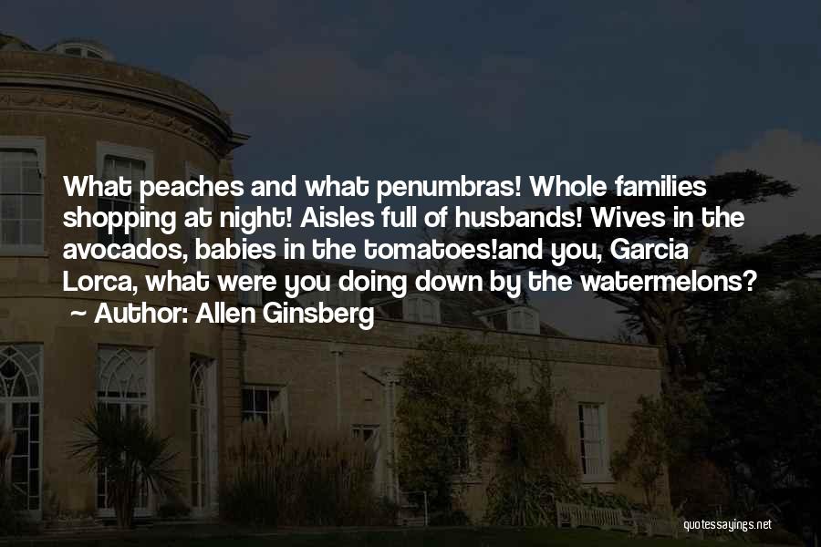 Allen Ginsberg Quotes: What Peaches And What Penumbras! Whole Families Shopping At Night! Aisles Full Of Husbands! Wives In The Avocados, Babies In