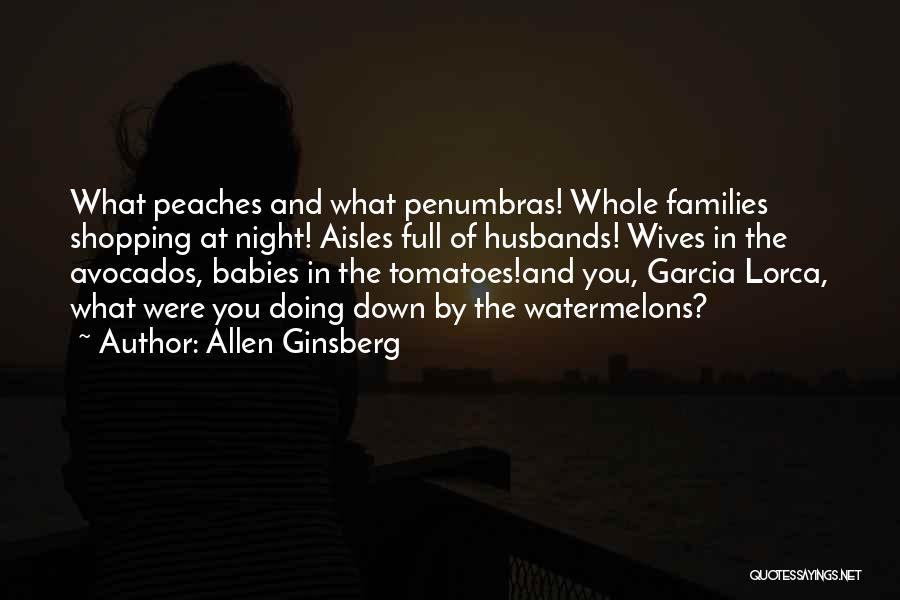 Allen Ginsberg Quotes: What Peaches And What Penumbras! Whole Families Shopping At Night! Aisles Full Of Husbands! Wives In The Avocados, Babies In