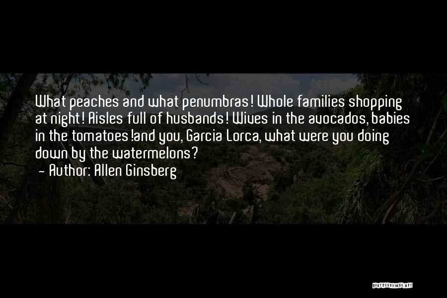 Allen Ginsberg Quotes: What Peaches And What Penumbras! Whole Families Shopping At Night! Aisles Full Of Husbands! Wives In The Avocados, Babies In