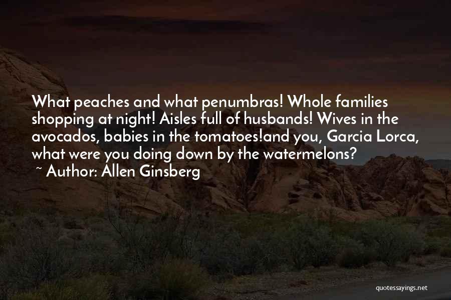 Allen Ginsberg Quotes: What Peaches And What Penumbras! Whole Families Shopping At Night! Aisles Full Of Husbands! Wives In The Avocados, Babies In