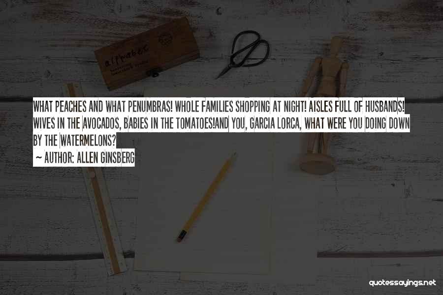 Allen Ginsberg Quotes: What Peaches And What Penumbras! Whole Families Shopping At Night! Aisles Full Of Husbands! Wives In The Avocados, Babies In