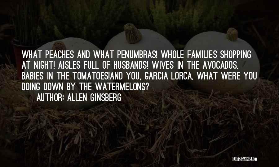 Allen Ginsberg Quotes: What Peaches And What Penumbras! Whole Families Shopping At Night! Aisles Full Of Husbands! Wives In The Avocados, Babies In