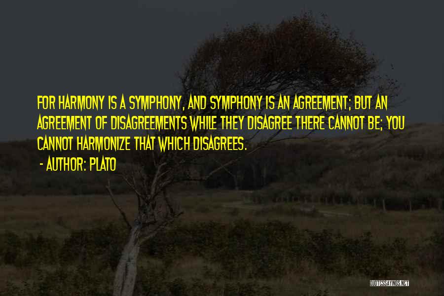 Plato Quotes: For Harmony Is A Symphony, And Symphony Is An Agreement; But An Agreement Of Disagreements While They Disagree There Cannot