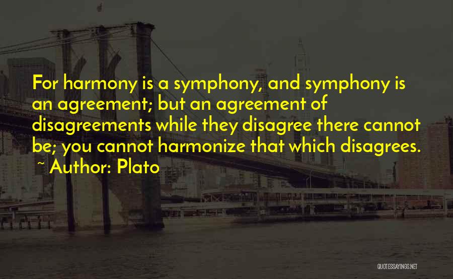 Plato Quotes: For Harmony Is A Symphony, And Symphony Is An Agreement; But An Agreement Of Disagreements While They Disagree There Cannot