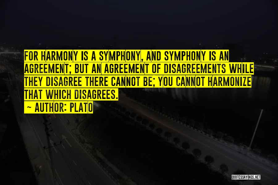 Plato Quotes: For Harmony Is A Symphony, And Symphony Is An Agreement; But An Agreement Of Disagreements While They Disagree There Cannot