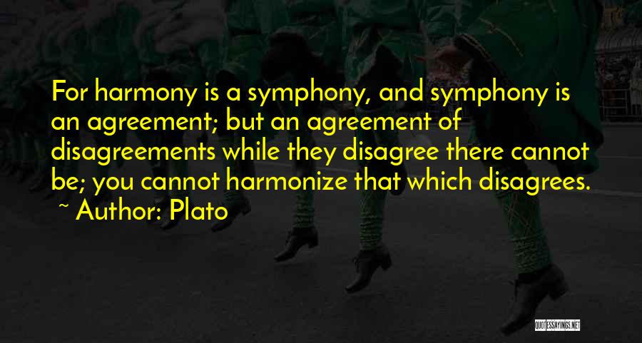 Plato Quotes: For Harmony Is A Symphony, And Symphony Is An Agreement; But An Agreement Of Disagreements While They Disagree There Cannot