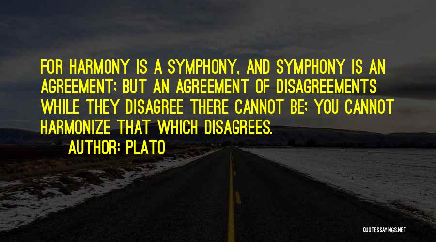 Plato Quotes: For Harmony Is A Symphony, And Symphony Is An Agreement; But An Agreement Of Disagreements While They Disagree There Cannot