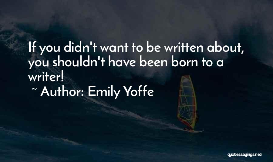 Emily Yoffe Quotes: If You Didn't Want To Be Written About, You Shouldn't Have Been Born To A Writer!