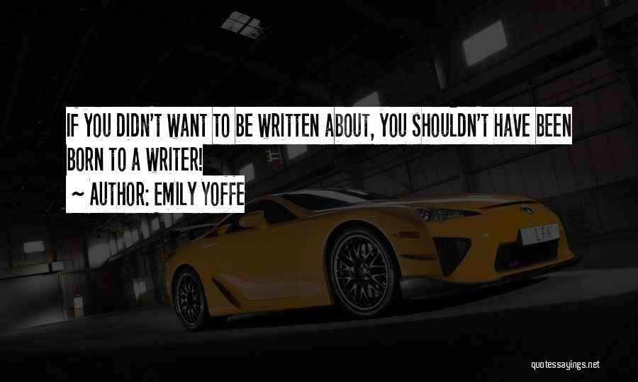 Emily Yoffe Quotes: If You Didn't Want To Be Written About, You Shouldn't Have Been Born To A Writer!