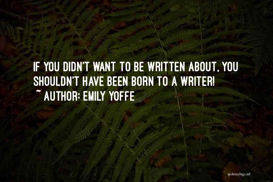 Emily Yoffe Quotes: If You Didn't Want To Be Written About, You Shouldn't Have Been Born To A Writer!