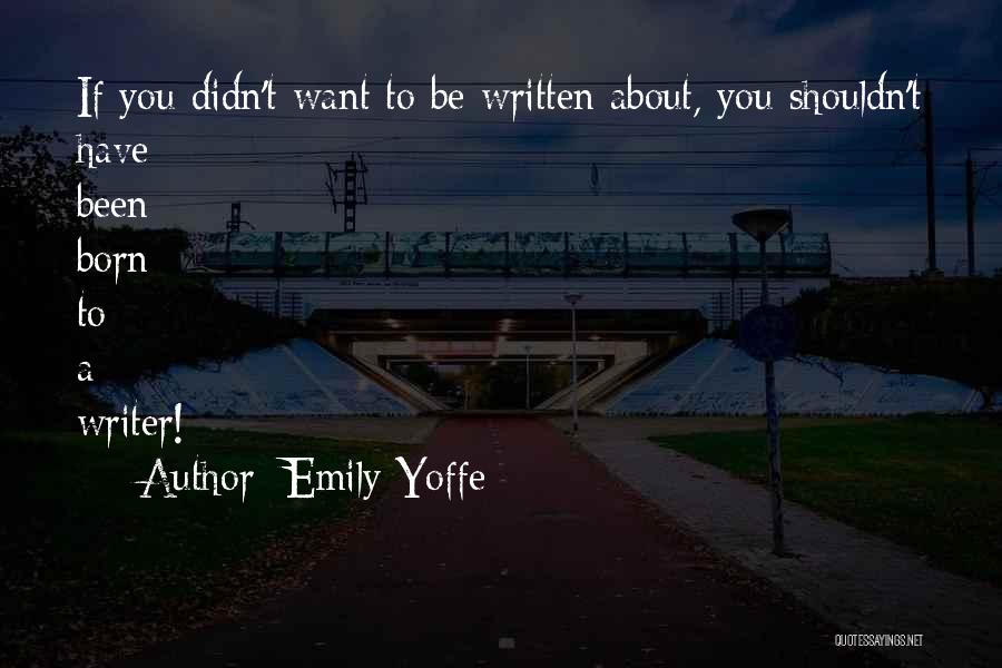 Emily Yoffe Quotes: If You Didn't Want To Be Written About, You Shouldn't Have Been Born To A Writer!