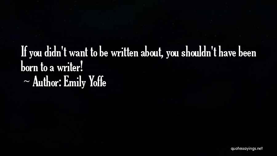 Emily Yoffe Quotes: If You Didn't Want To Be Written About, You Shouldn't Have Been Born To A Writer!