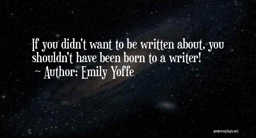 Emily Yoffe Quotes: If You Didn't Want To Be Written About, You Shouldn't Have Been Born To A Writer!