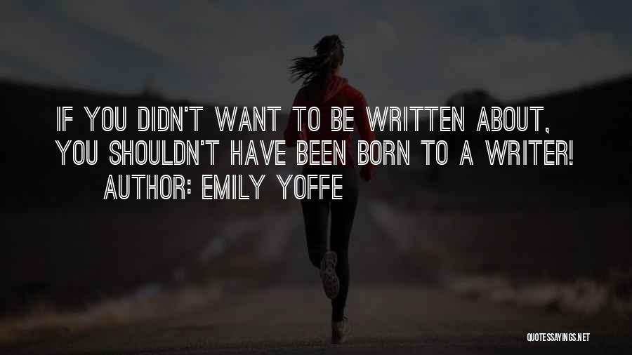 Emily Yoffe Quotes: If You Didn't Want To Be Written About, You Shouldn't Have Been Born To A Writer!