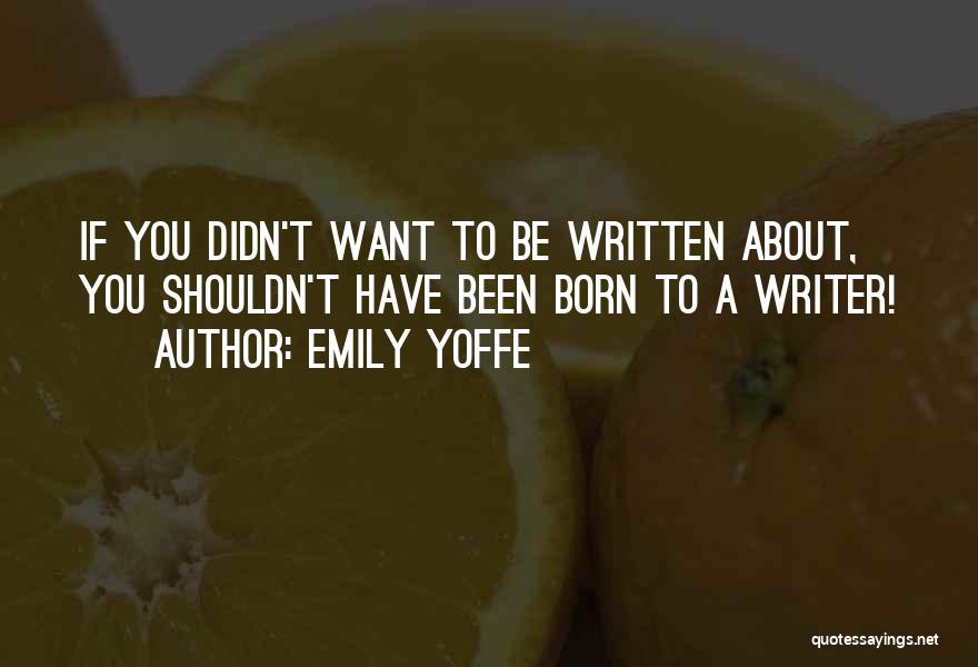 Emily Yoffe Quotes: If You Didn't Want To Be Written About, You Shouldn't Have Been Born To A Writer!