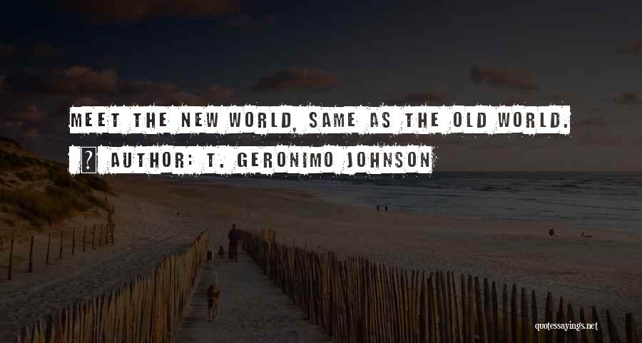 T. Geronimo Johnson Quotes: Meet The New World, Same As The Old World.