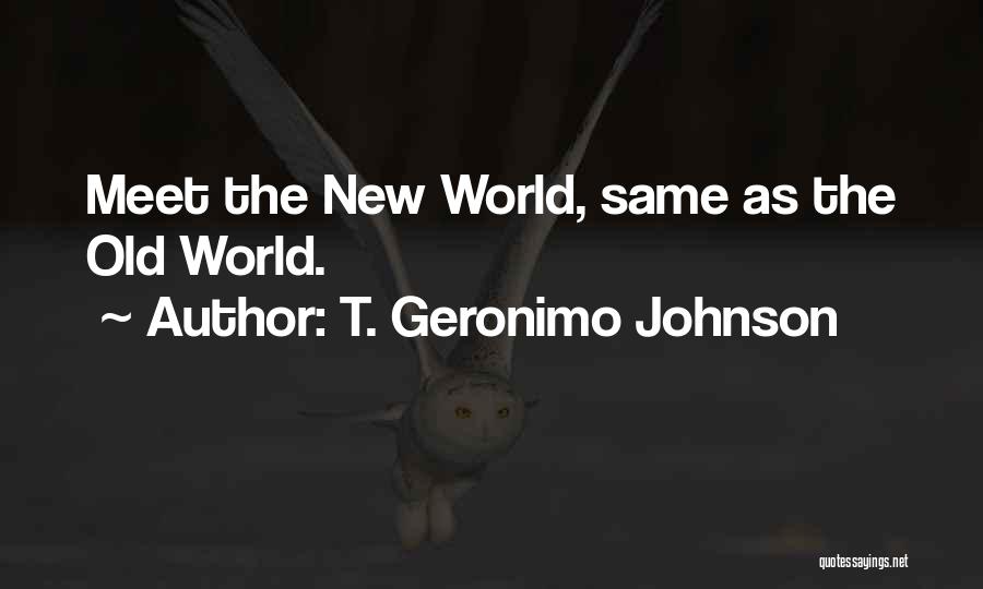 T. Geronimo Johnson Quotes: Meet The New World, Same As The Old World.