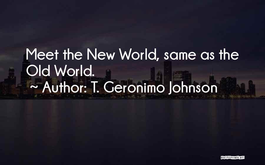 T. Geronimo Johnson Quotes: Meet The New World, Same As The Old World.