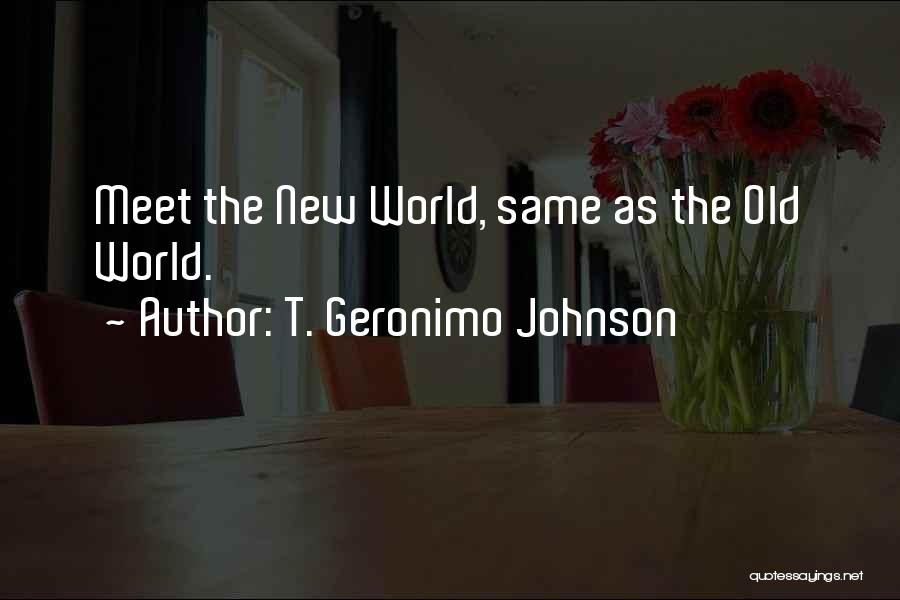 T. Geronimo Johnson Quotes: Meet The New World, Same As The Old World.