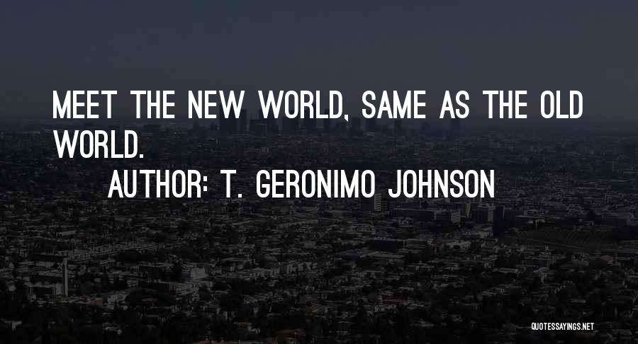 T. Geronimo Johnson Quotes: Meet The New World, Same As The Old World.