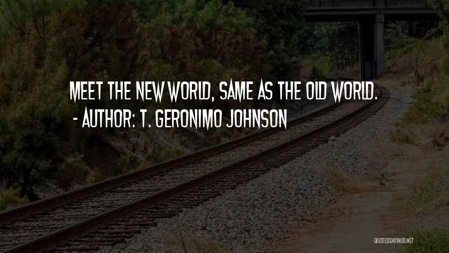 T. Geronimo Johnson Quotes: Meet The New World, Same As The Old World.