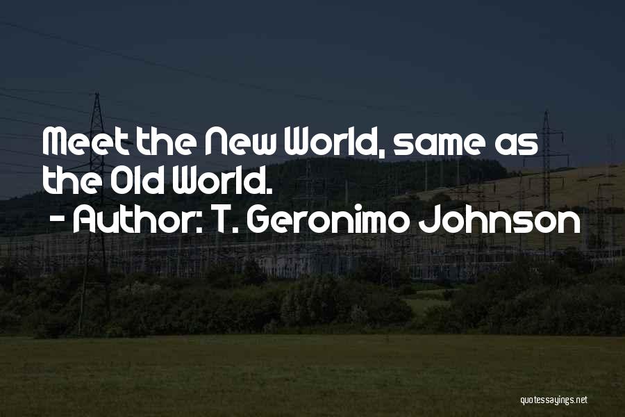 T. Geronimo Johnson Quotes: Meet The New World, Same As The Old World.