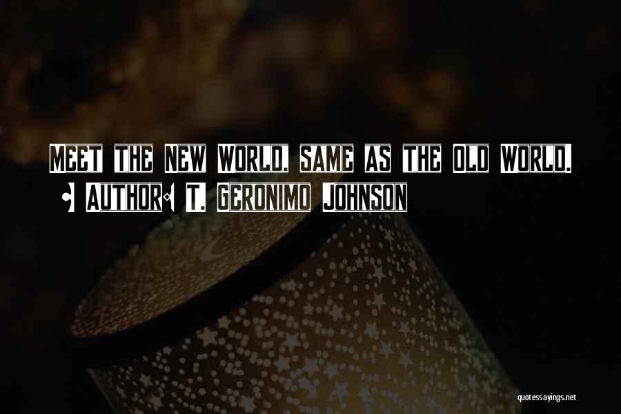 T. Geronimo Johnson Quotes: Meet The New World, Same As The Old World.